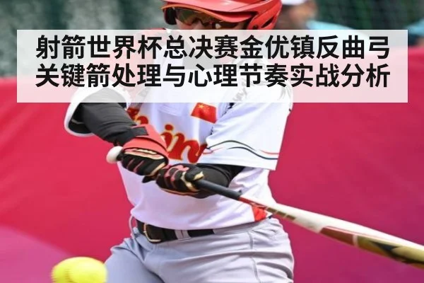 射箭世界杯总决赛金优镇反曲弓关键箭处理与心理节奏实战分析