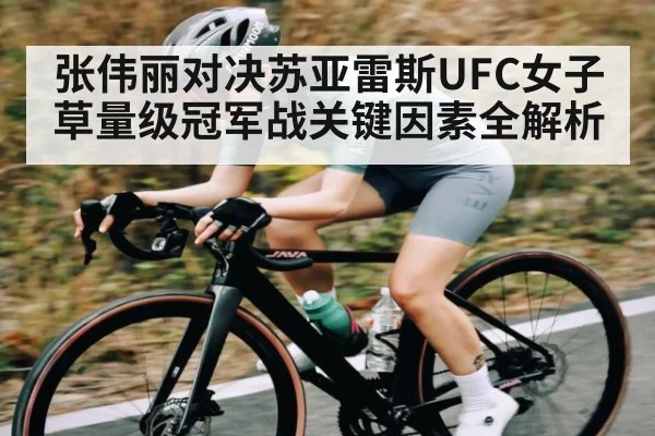 张伟丽对决苏亚雷斯UFC女子草量级冠军战关键因素全解析